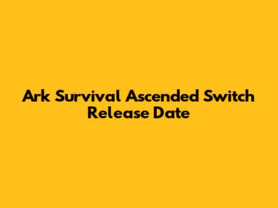 Ark Survival Ascended Switch Release Date