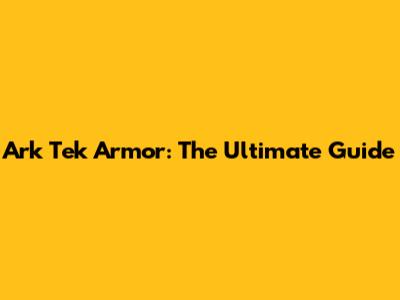 Ark Tek Armor: The Ultimate Guide