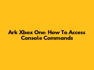Ark Xbox One: How To Access Console Commands