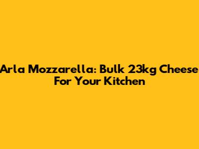 Arla Mozzarella: Bulk 23kg Cheese For Your Kitchen