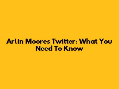 Arlin Moore's Twitter: What You Need To Know