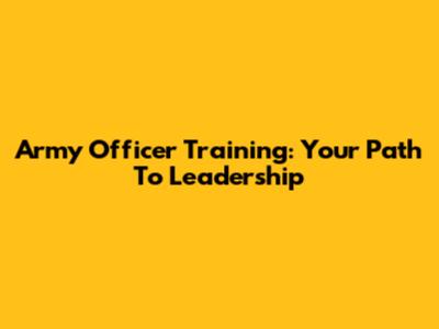Army Officer Training: Your Path To Leadership