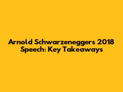 Arnold Schwarzenegger's 2018 Speech: Key Takeaways
