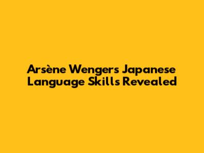 Arsène Wenger's Japanese Language Skills Revealed