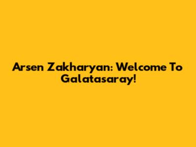 Arsen Zakharyan: Welcome To Galatasaray!