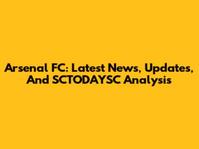 Arsenal FC: Latest News, Updates, And SCTODAYSC Analysis