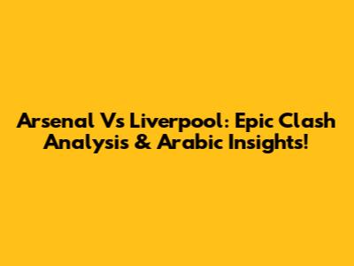 Arsenal Vs Liverpool: Epic Clash Analysis & Arabic Insights!
