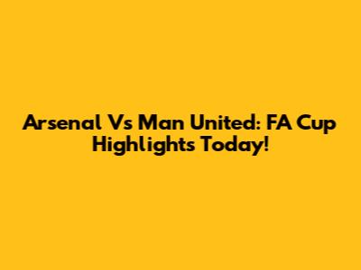 Arsenal Vs Man United: FA Cup Highlights Today!