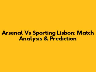 Arsenal Vs Sporting Lisbon: Match Analysis & Prediction