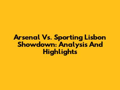 Arsenal Vs. Sporting Lisbon Showdown: Analysis And Highlights