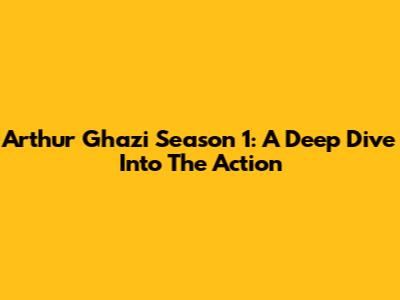 Arthur Ghazi Season 1: A Deep Dive Into The Action