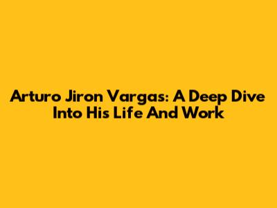 Arturo Jiron Vargas: A Deep Dive Into His Life And Work