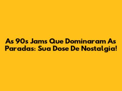 As 90's Jams Que Dominaram As Paradas: Sua Dose De Nostalgia!