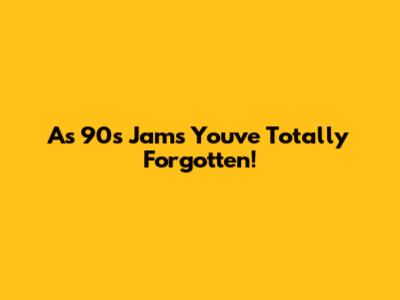As 90's Jams You've Totally Forgotten!