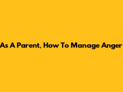 As A Parent, How To Manage Anger