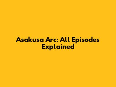 Asakusa Arc: All Episodes Explained