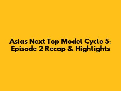 Asia's Next Top Model Cycle 5: Episode 2 Recap & Highlights