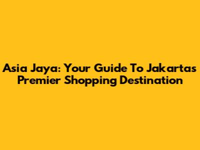 Asia Jaya: Your Guide To Jakarta's Premier Shopping Destination