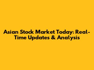 Asian Stock Market Today: Real-Time Updates & Analysis