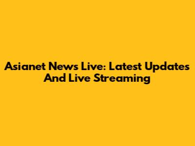 Asianet News Live: Latest Updates And Live Streaming