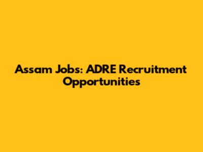 Assam Jobs: ADRE Recruitment Opportunities