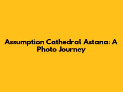 Assumption Cathedral Astana: A Photo Journey