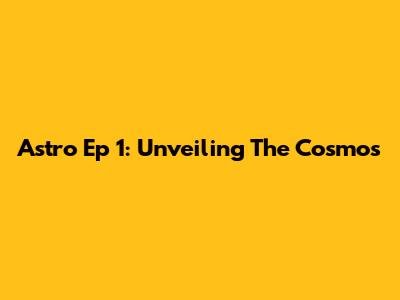 Astro Ep 1: Unveiling The Cosmos