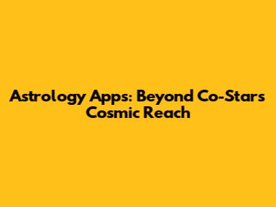 Astrology Apps: Beyond Co-Star's Cosmic Reach