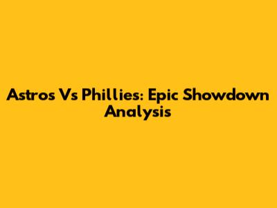 Astros Vs Phillies: Epic Showdown Analysis