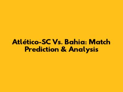 Atlético-SC Vs. Bahia: Match Prediction & Analysis