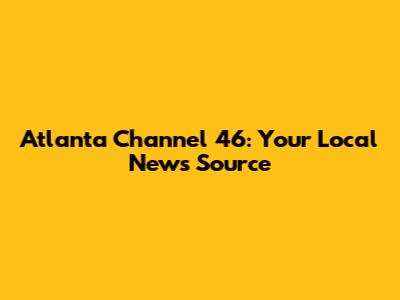 Atlanta Channel 46: Your Local News Source