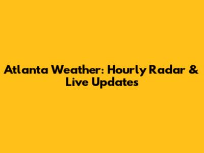 Atlanta Weather: Hourly Radar & Live Updates