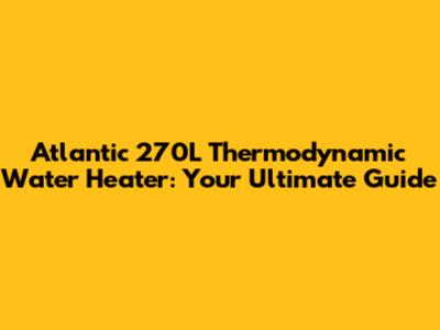 Atlantic 270L Thermodynamic Water Heater: Your Ultimate Guide