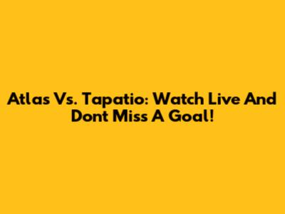 Atlas Vs. Tapatio: Watch Live And Don't Miss A Goal!