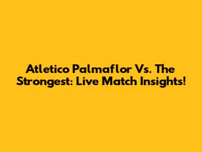 Atletico Palmaflor Vs. The Strongest: Live Match Insights!