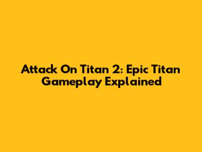Attack On Titan 2: Epic Titan Gameplay Explained