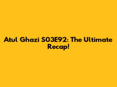 Atul Ghazi S03E92: The Ultimate Recap!