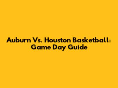 Auburn Vs. Houston Basketball: Game Day Guide