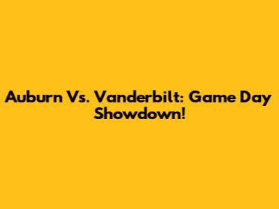 Auburn Vs. Vanderbilt: Game Day Showdown!