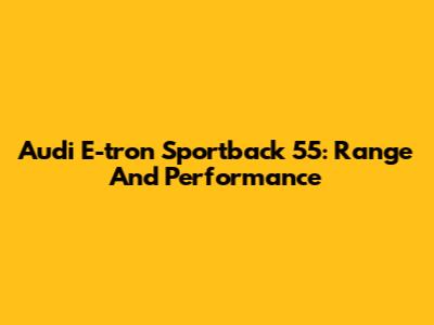 Audi E-tron Sportback 55: Range And Performance