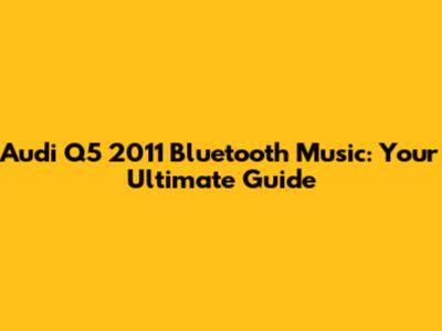 Audi Q5 2011 Bluetooth Music: Your Ultimate Guide