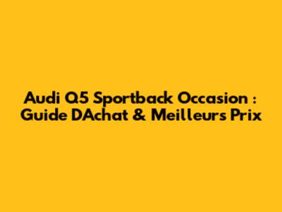 Audi Q5 Sportback Occasion : Guide D'Achat & Meilleurs Prix