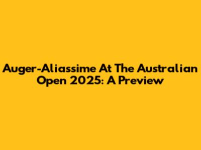 Auger-Aliassime At The Australian Open 2025: A Preview