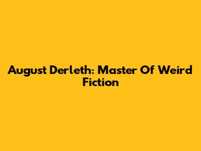 August Derleth: Master Of Weird Fiction