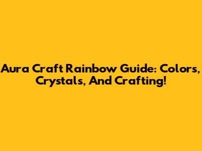 Aura Craft Rainbow Guide: Colors, Crystals, And Crafting!