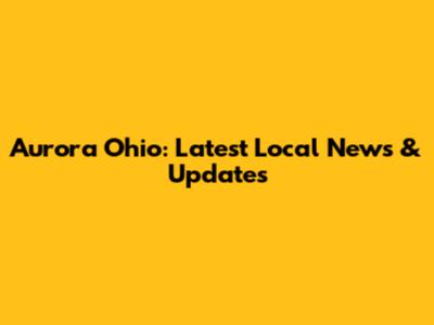 Aurora Ohio: Latest Local News & Updates