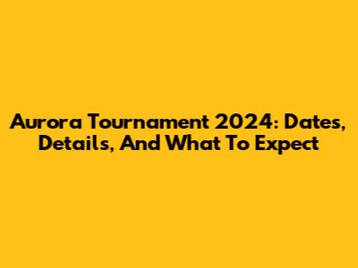 Aurora Tournament 2024: Dates, Details, And What To Expect