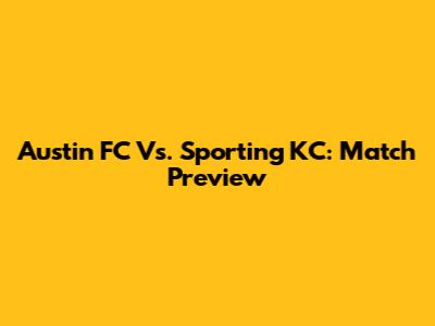 Austin FC Vs. Sporting KC: Match Preview