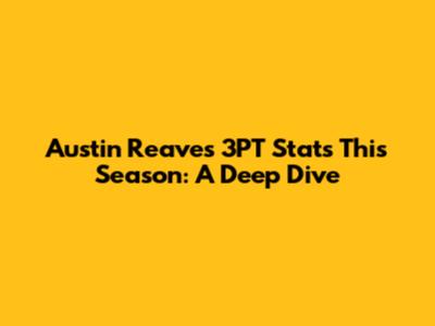 Austin Reaves 3PT Stats This Season: A Deep Dive