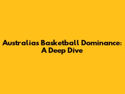 Australia's Basketball Dominance: A Deep Dive
